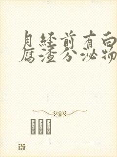 月经前有白色豆腐渣分泌物怎么回事