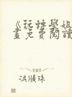 《玩转学姐》漫画免费阅读下拉式