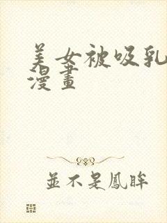 美女被吸乳羞羞漫画