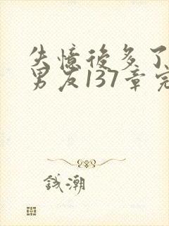 失忆后多了的前男友137章完整版