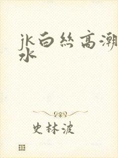 jk白丝高潮喷水