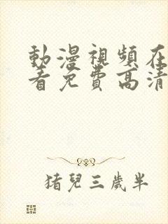 动漫视频在线观看免费高清在线观看