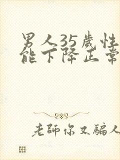 男人35岁性功能下降正常吗