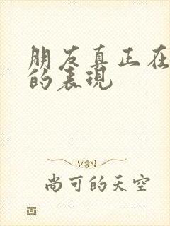 朋友真正在乎你的表现