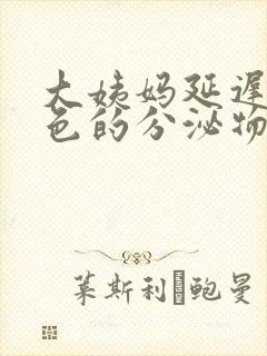 大姨妈延迟有褐色的分泌物怎么回事