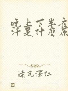 晚上下半夜出虚汗是什么原因