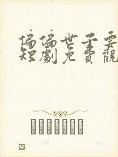 偏偏世子要娶我短剧免费观看