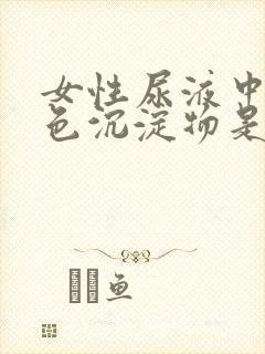 女性尿液中有白色沉淀物是什么原因