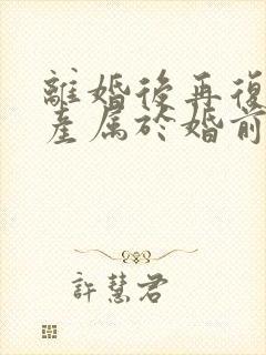 离婚后再复婚财产属于婚前财产吗