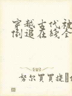 穿越古代被女帝倒追在线全集