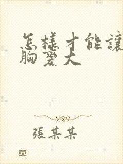 怎样才能让女的胸变大