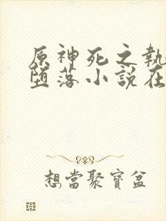 原神死之执政的堕落小说在线看