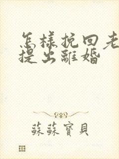 怎样挽回老公 提出离婚