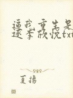 逼我重生是吧程逐李欣悦txt下载全本