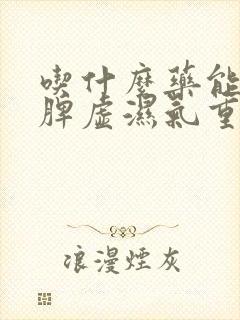 吃什么药能治疗脾虚湿气重