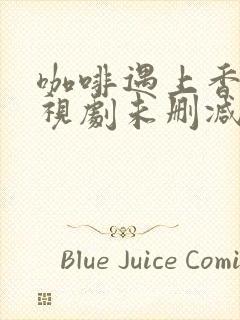 咖啡遇上香草电视剧未删减在线