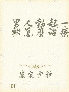 男人勃起一会就软怎么治疗