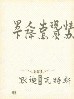 男人出现性功能下降怎么办