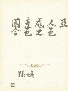 国产成人亚洲综合色之色