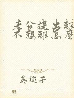 老公提出离婚我不想离怎么办