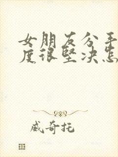 女朋友分手了态度很坚决怎么挽回封面