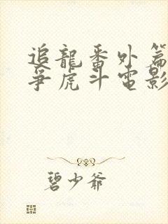 追龙番外篇之龙争虎斗电影播出时间