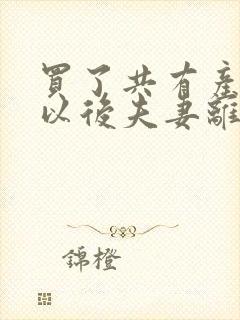 买了共有产权房以后夫妻离婚怎么办