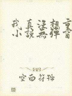 我真没想重生啊小说无弹窗全文免费阅读封面