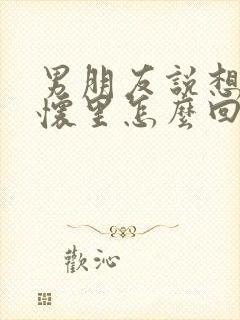 男朋友说想躺你怀里怎么回复