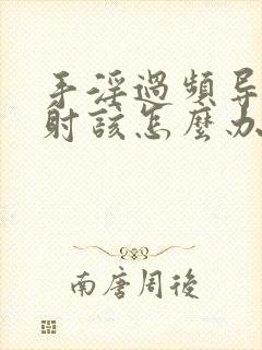 手淫过频导致早射该怎么办