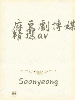 麻豆剧传媒国产精选av