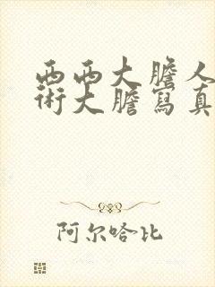 西西大胆人体艺术大胆写真