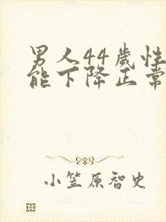 男人44岁性功能下降正常吗