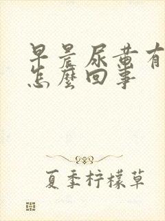 早晨尿黄有味是怎么回事