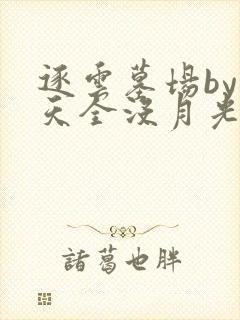 逐云墓场by今天全没月光txt下载奇书网