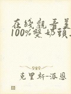 在线观看美女露100%双奶头无遮挡