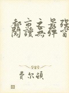 都市之最强狂兵阅读无弹窗