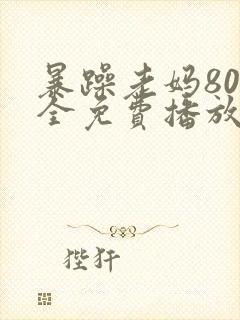 暴躁老妈80集全免费播放