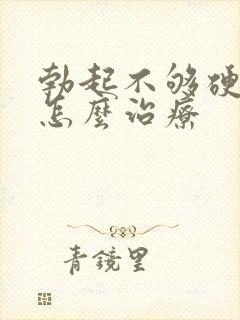 勃起不够硬原因怎么治疗