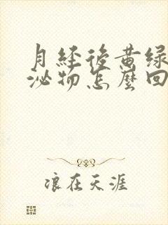 月经后黄绿色分泌物怎么回事