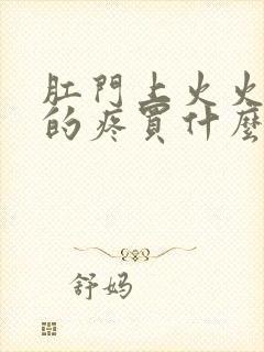 肛门上火火辣辣的疼买什么药