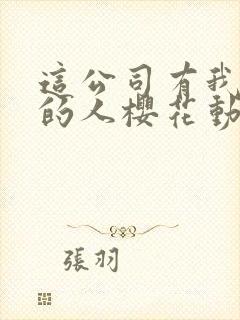 这公司有我喜欢的人樱花动漫