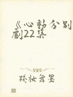 《心动分别》短剧22集