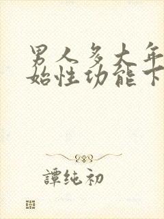 男人多大年龄开始性功能下降