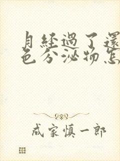 月经过了还有黄色分泌物怎么回事