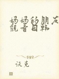 妈妈的朋友在线观看日韩