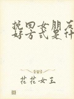 挽回女朋友的最好方式是什么