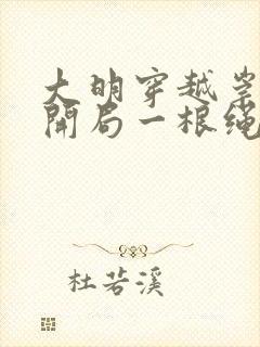 大明穿越崇祯帝开局一根绳最新章节免费阅读