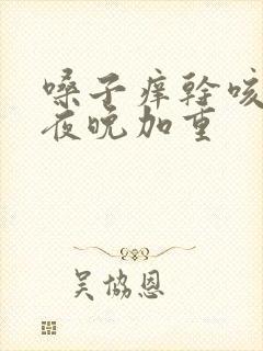 嗓子痒干咳无痰夜晚加重