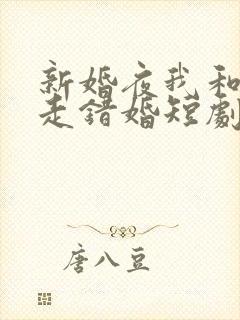 新婚夜我和姐姐走错婚短剧婚房短剧在线观看